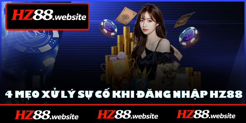 4 mẹo xử lý sự cố khi đăng nhập HZ88
