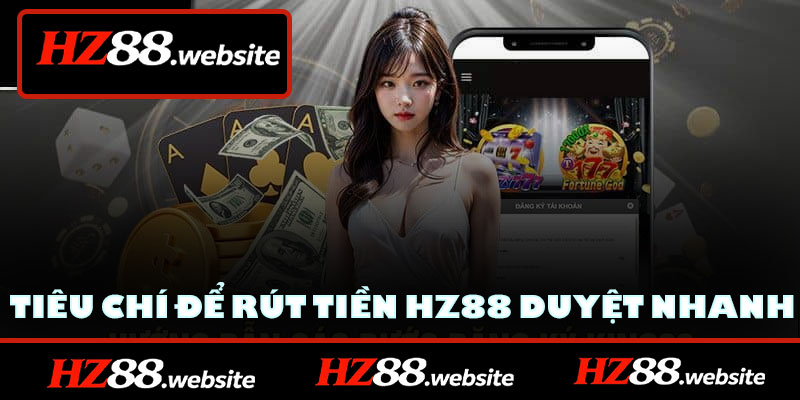 Các tiêu chí bắt buộc để lệnh rút tiền HZ88 duyệt nhanh