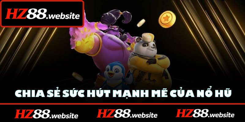 Chia sẻ sức hút mạnh mẽ của nổ hũ