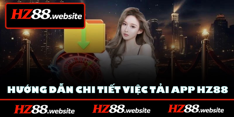 Hướng dẫn chi tiết việc tải app HZ88 trên các thiết bị di động