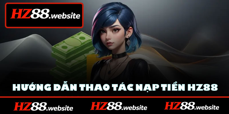 Hướng dẫn thao tác nạp tiền HZ88