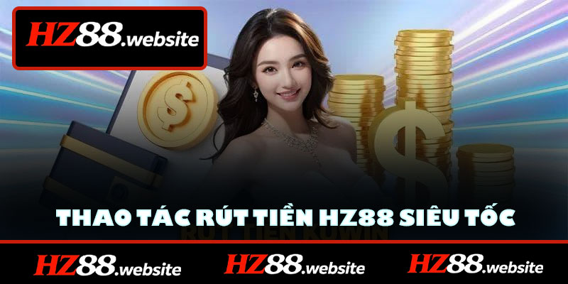 Hướng dẫn thao tác rút tiền HZ88 siêu tốc