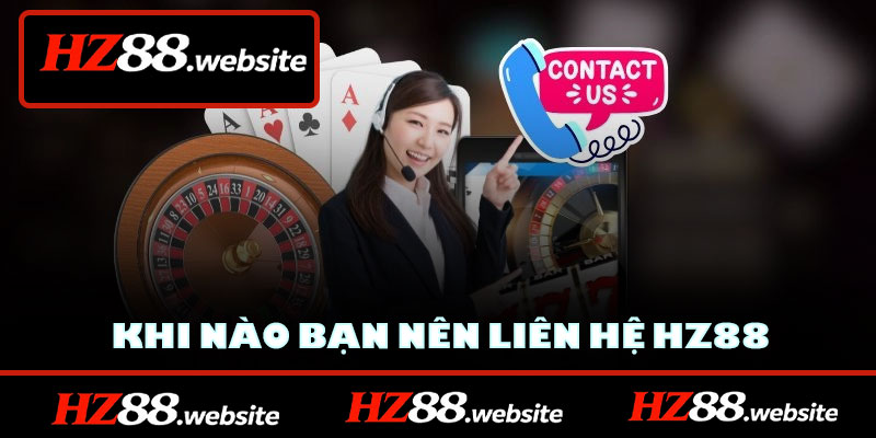 Khi nào bạn nên liên hệ HZ88