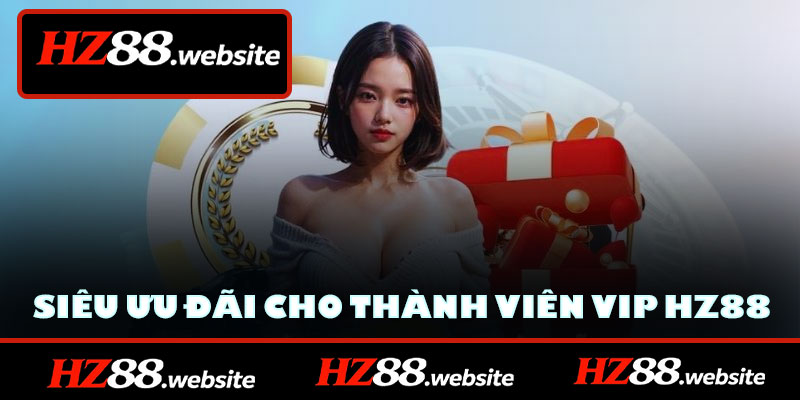 Siêu ưu đãi dành cho thành viên VIP HZ88